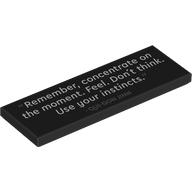 Visuel indicatif Rebrickable de Tuile 2 x 6 avec '"Remember, concentrate on the moment. Feel. Don't think. Use your instincts." - QUI-GON JINN'' (Tile 2 x 6 with '"Remember, concentrate on the moment. Feel. Don't think. Use your instincts." - QUI-GON JINN' Print)